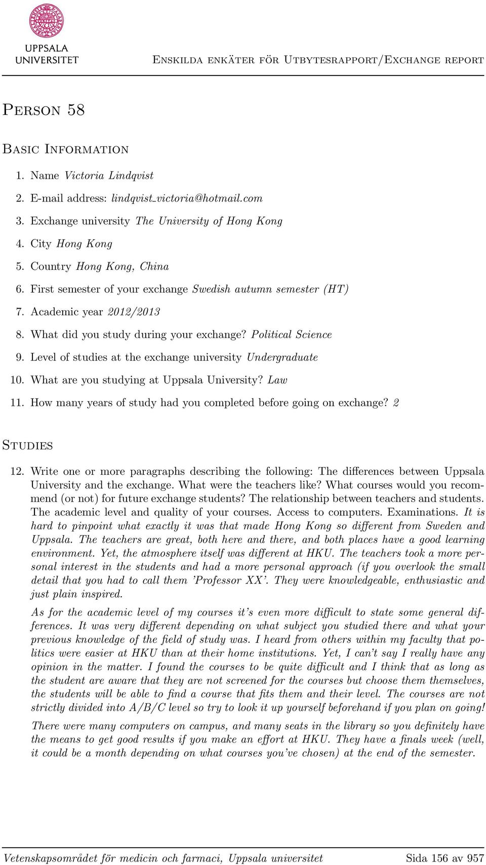 Level of studies at the exchange university Undergraduate 10. What are you studying at Uppsala University? Law 11. How many years of study had you completed before going on exchange? 2 Studies 12.