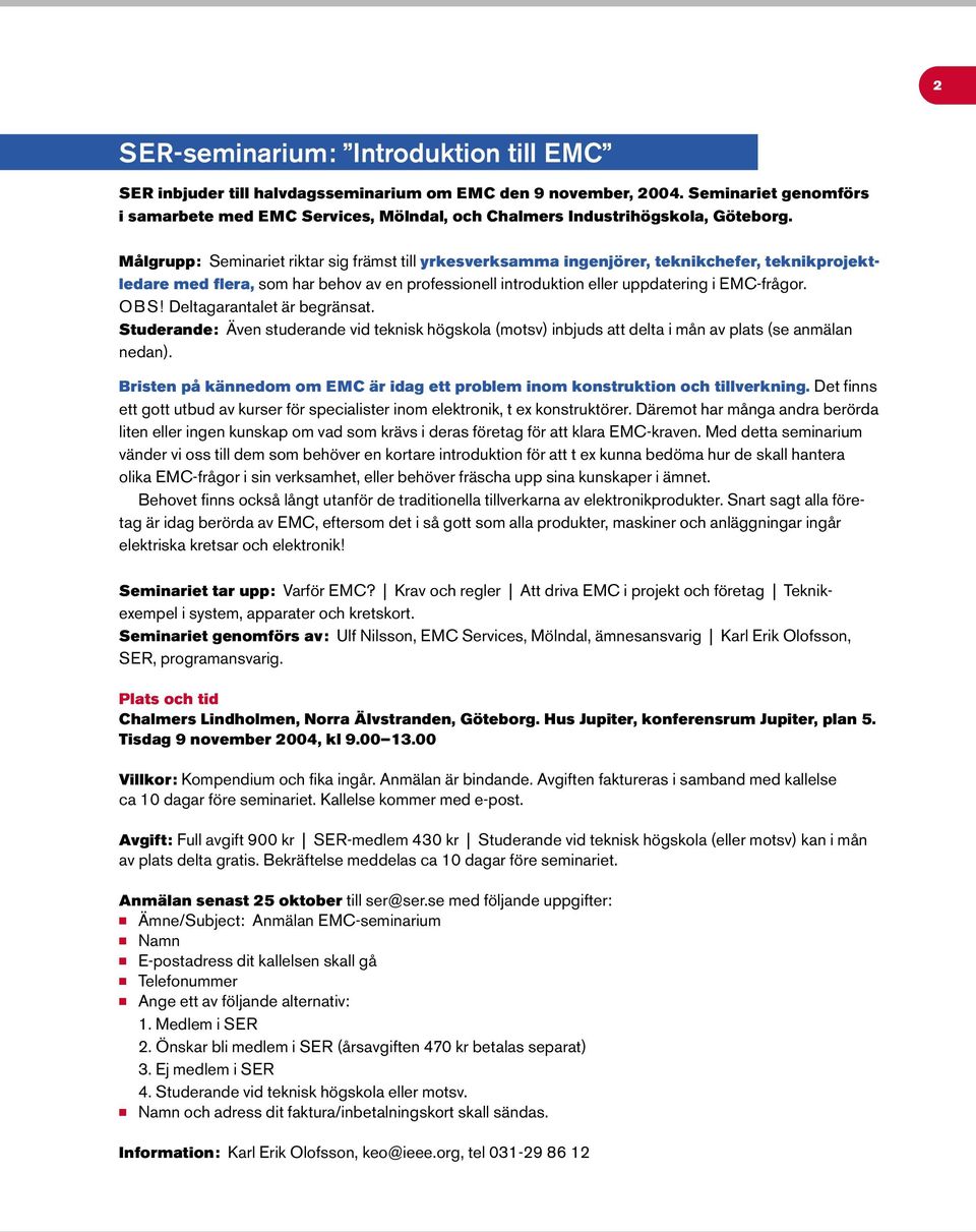 Målgrupp: Seminariet riktar sig främst till yrkesverksamma ingenjörer, teknikchefer, teknikprojektledare med flera, som har behov av en professionell introduktion eller uppdatering i EMC-frågor. OB S!