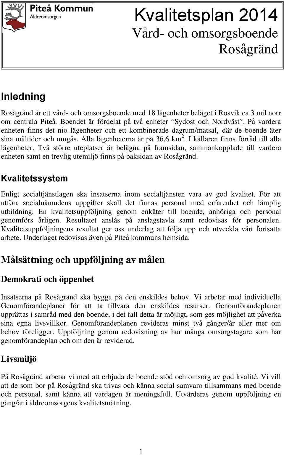 Alla lägenheterna är på 36,6 km 2. I källaren finns förråd till alla lägenheter.