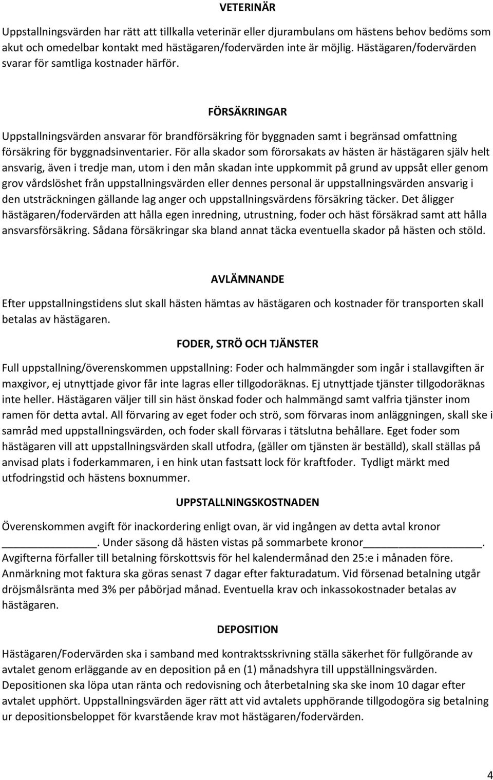 För alla skador som förorsakats av hästen är hästägaren själv helt ansvarig, även i tredje man, utom i den mån skadan inte uppkommit på grund av uppsåt eller genom grov vårdslöshet från