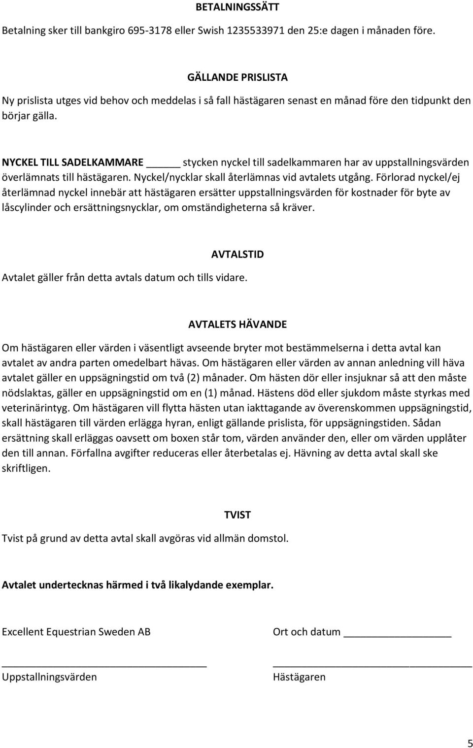 NYCKEL TILL SADELKAMMARE stycken nyckel till sadelkammaren har av uppstallningsvärden överlämnats till hästägaren. Nyckel/nycklar skall återlämnas vid avtalets utgång.