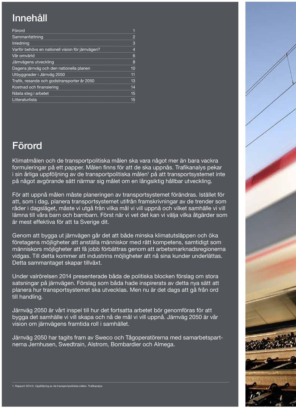 i arbetet 15 Litteraturlista 15 Förord Klimatmålen och de transportpolitiska målen ska vara något mer än bara vackra formuleringar på ett papper. Målen finns för att de ska uppnås.