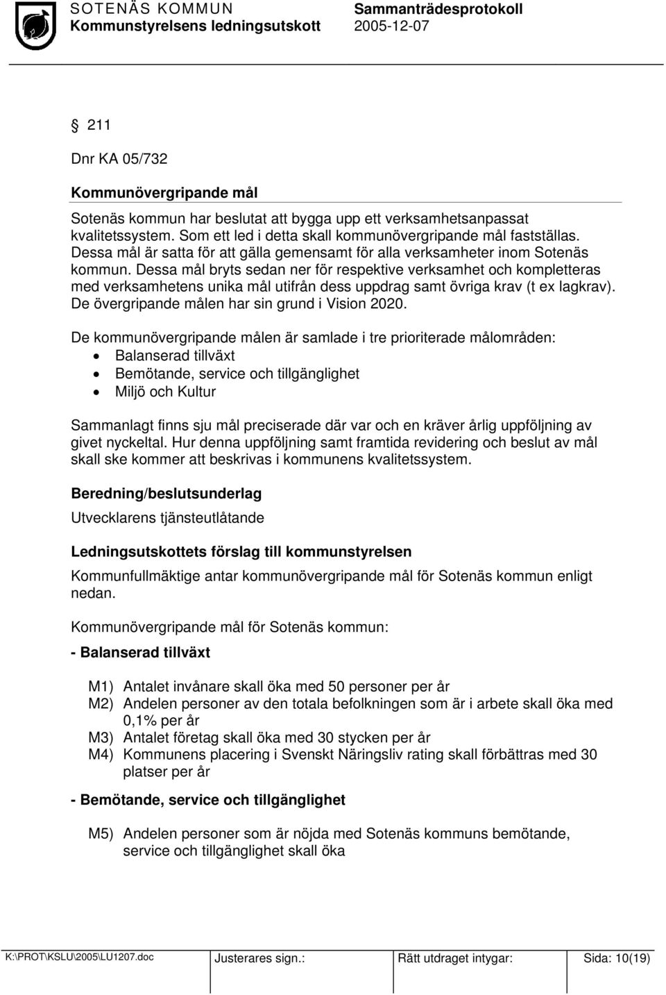 Dessa mål bryts sedan ner för respektive verksamhet och kompletteras med verksamhetens unika mål utifrån dess uppdrag samt övriga krav (t ex lagkrav).