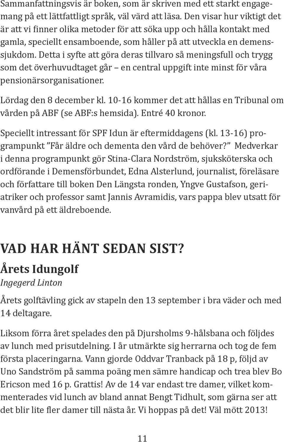 Detta i syfte att göra deras tillvaro så meningsfull och trygg som det överhuvudtaget går en central uppgift inte minst för våra pensionärsorganisationer. Lördag den 8 december kl.