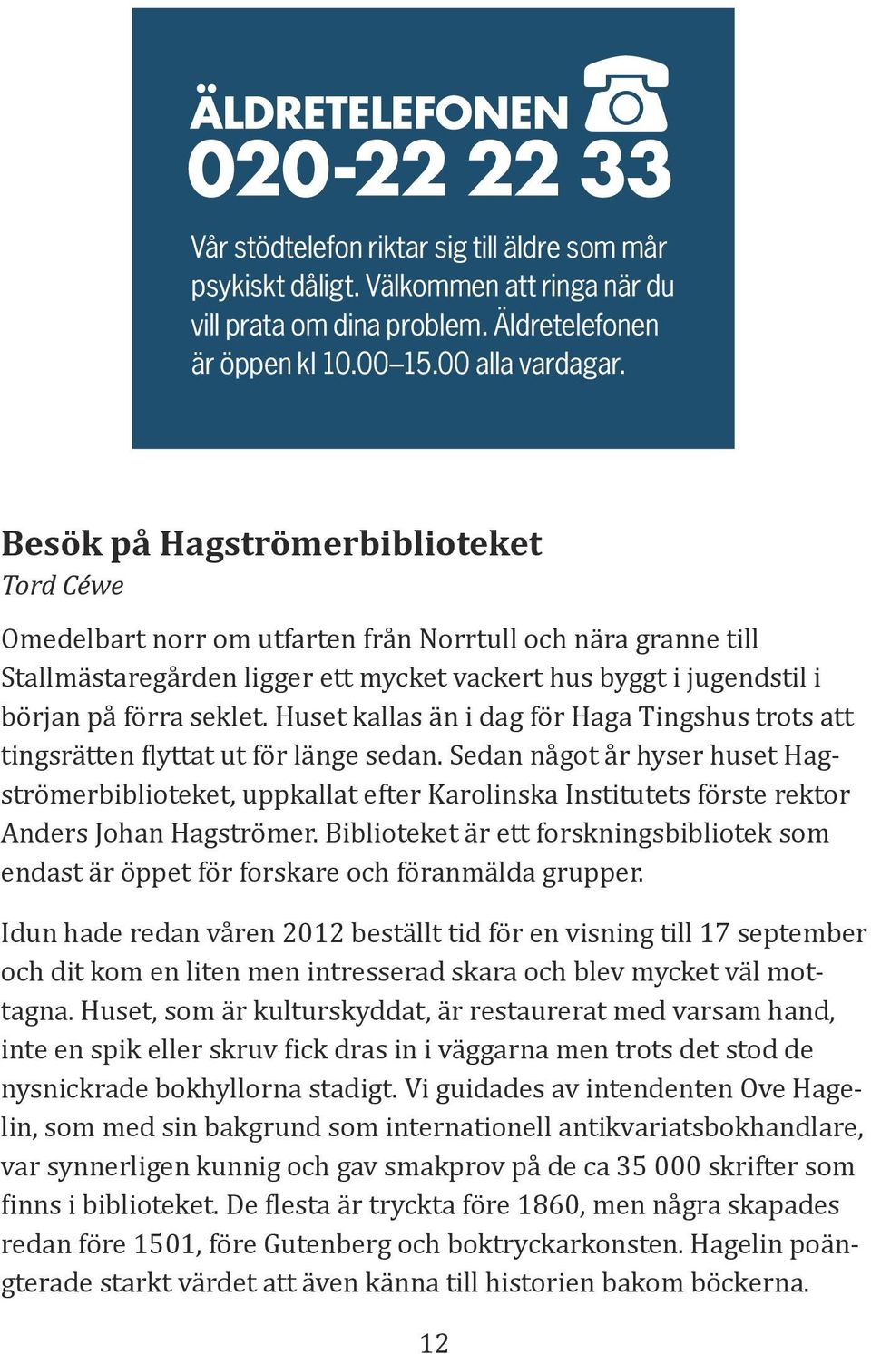 Omedelbart norr om utfarten från Norrtull och nära granne till Stallmästaregården ligger ett mycket vackert hus byggt i jugendstil i början på förra seklet.