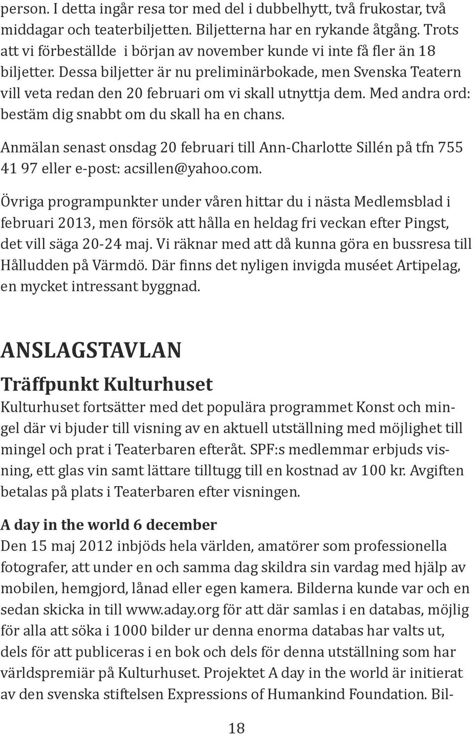 Dessa biljetter är nu preliminärbokade, men Svenska Teatern vill veta redan den 20 februari om vi skall utnyttja dem. Med andra ord: bestäm dig snabbt om du skall ha en chans.