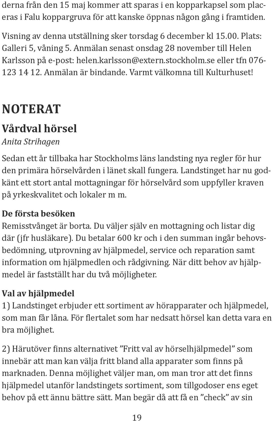 Varmt välkomna till Kulturhuset! NOTERAT Vårdval hörsel Anita Strihagen Sedan ett år tillbaka har Stockholms läns landsting nya regler för hur den primära hörselvården i länet skall fungera.