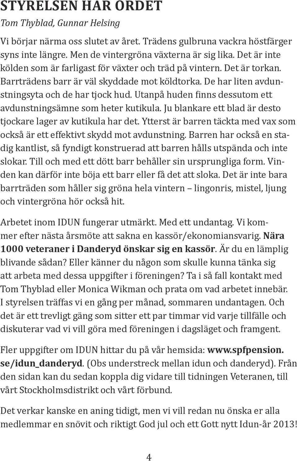 Utanpå huden finns dessutom ett avdunstningsämne som heter kutikula. Ju blankare ett blad är desto tjockare lager av kutikula har det.