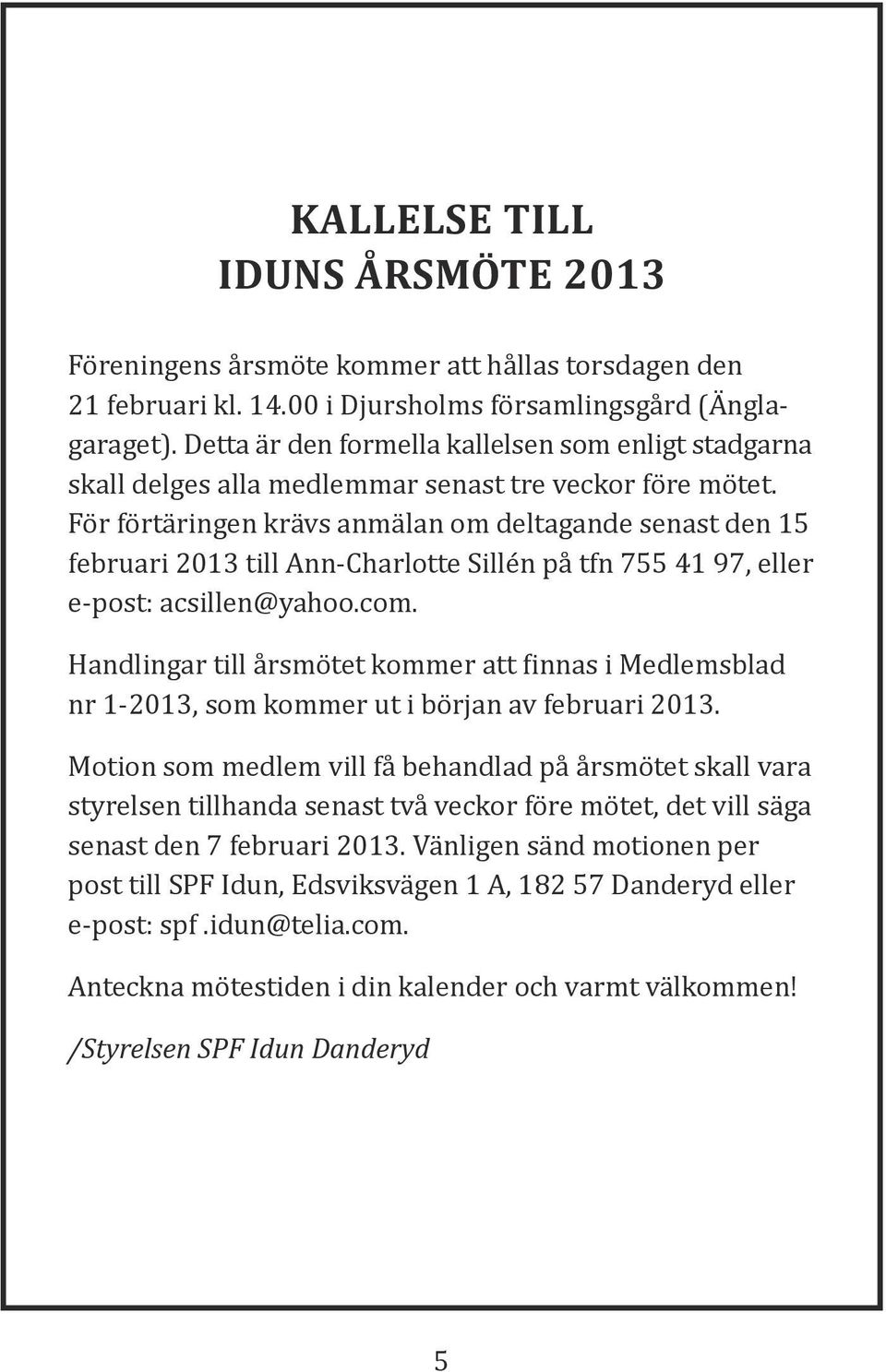 För förtäringen krävs anmälan om deltagande senast den 15 februari 2013 till Ann-Charlotte Sillén på tfn 755 41 97, eller e-post: acsillen@yahoo.com.