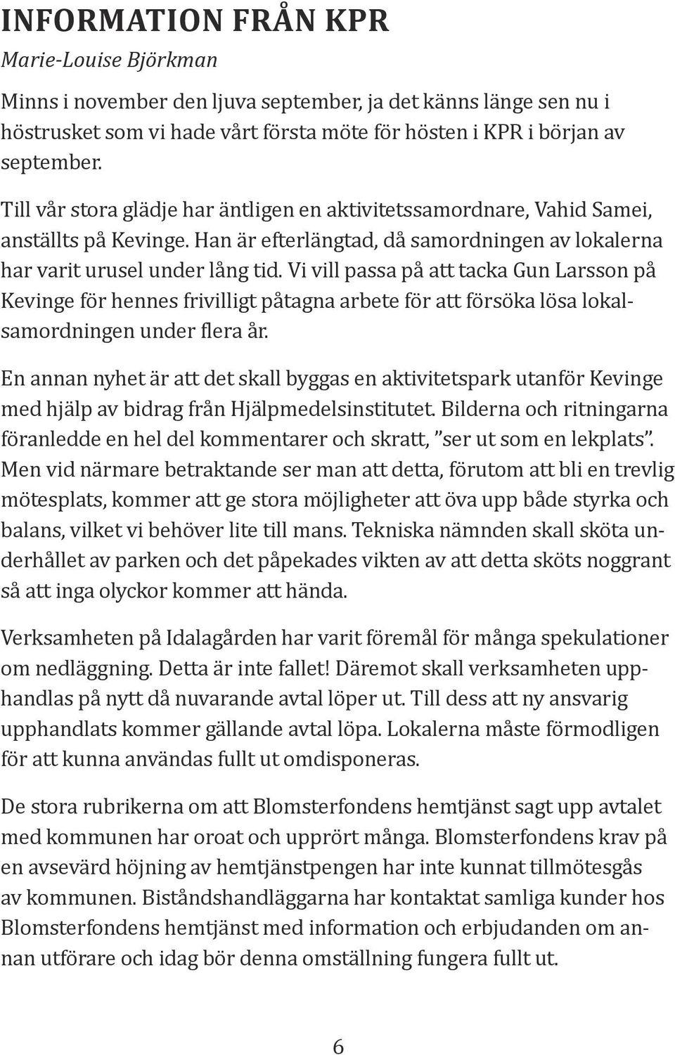 Vi vill passa på att tacka Gun Larsson på Kevinge för hennes frivilligt påtagna arbete för att försöka lösa lokalsamordningen under flera år.