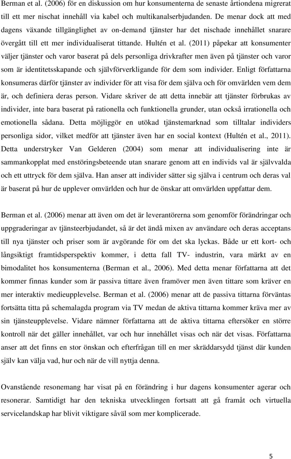 (2011) påpekar att konsumenter väljer tjänster och varor baserat på dels personliga drivkrafter men även på tjänster och varor som är identitetsskapande och självförverkligande för dem som individer.