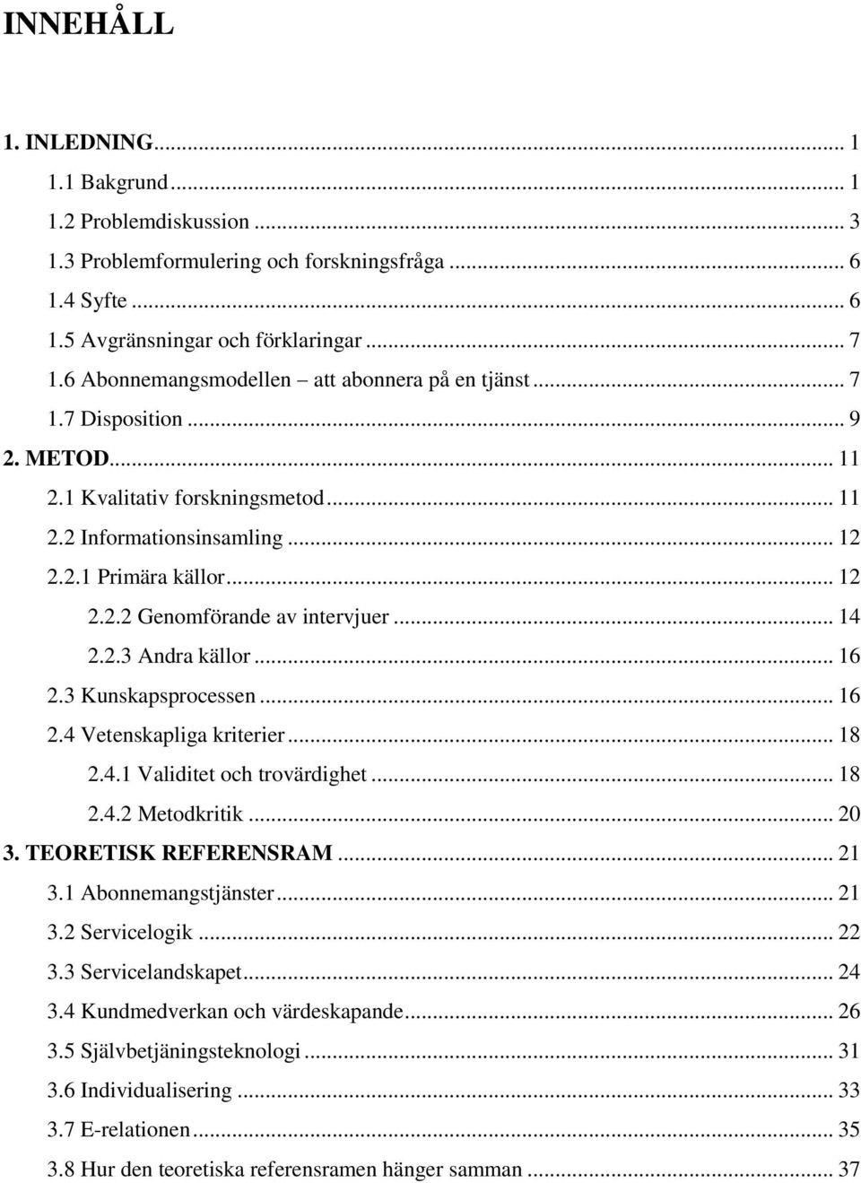 .. 14 2.2.3 Andra källor... 16 2.3 Kunskapsprocessen... 16 2.4 Vetenskapliga kriterier... 18 2.4.1 Validitet och trovärdighet... 18 2.4.2 Metodkritik... 20 3. TEORETISK REFERENSRAM... 21 3.