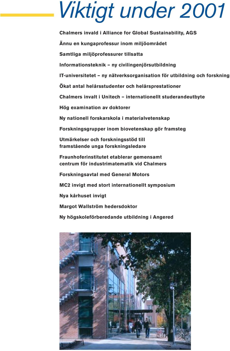 studerandeutbyte Hög examination av doktorer Ny nationell forskarskola i materialvetenskap Forskningsgrupper inom biovetenskap gör framsteg Utmärkelser och forskningsstöd till framstående unga