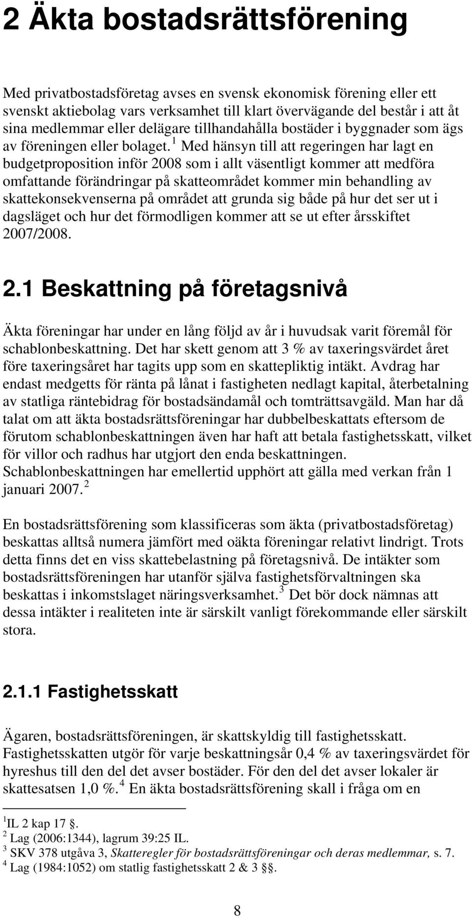 1 Med hänsyn till att regeringen har lagt en budgetproposition inför 2008 som i allt väsentligt kommer att medföra omfattande förändringar på skatteområdet kommer min behandling av