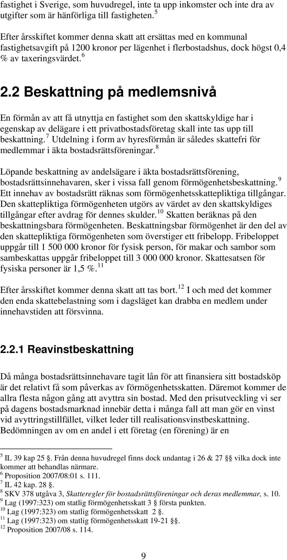 2 Beskattning på medlemsnivå En förmån av att få utnyttja en fastighet som den skattskyldige har i egenskap av delägare i ett privatbostadsföretag skall inte tas upp till beskattning.