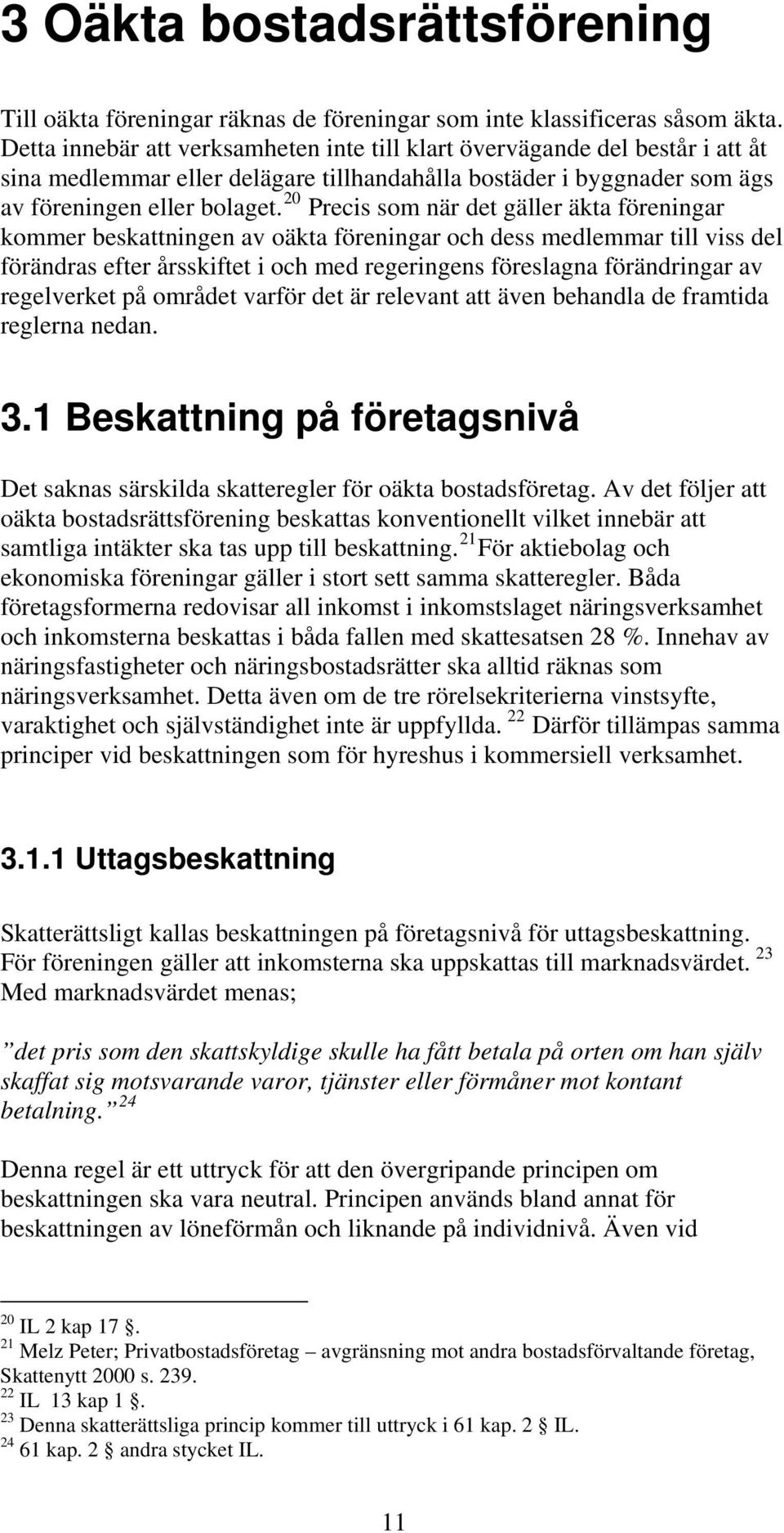 20 Precis som när det gäller äkta föreningar kommer beskattningen av oäkta föreningar och dess medlemmar till viss del förändras efter årsskiftet i och med regeringens föreslagna förändringar av