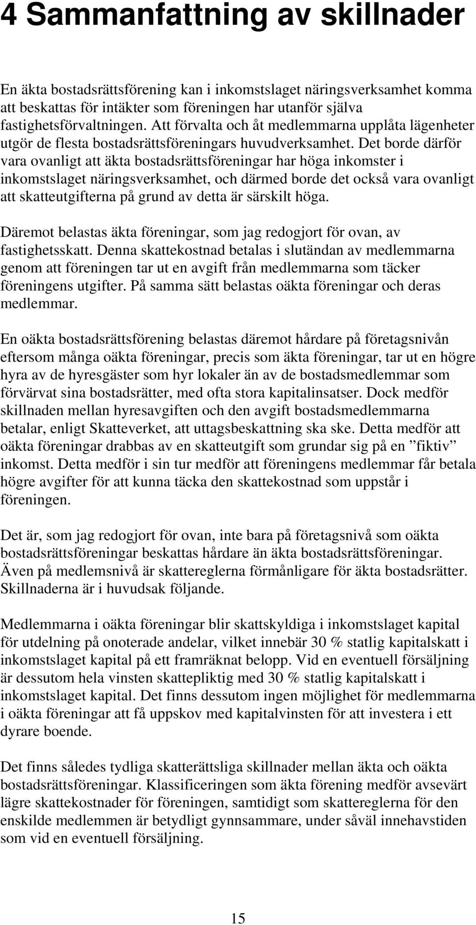 Det borde därför vara ovanligt att äkta bostadsrättsföreningar har höga inkomster i inkomstslaget näringsverksamhet, och därmed borde det också vara ovanligt att skatteutgifterna på grund av detta är