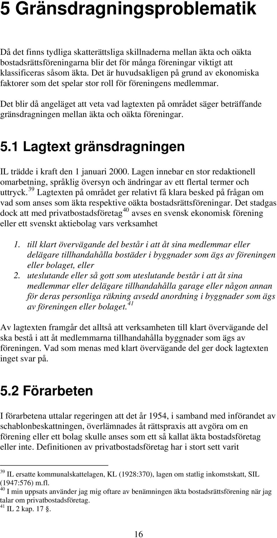 Det blir då angeläget att veta vad lagtexten på området säger beträffande gränsdragningen mellan äkta och oäkta föreningar. 5.1 Lagtext gränsdragningen IL trädde i kraft den 1 januari 2000.