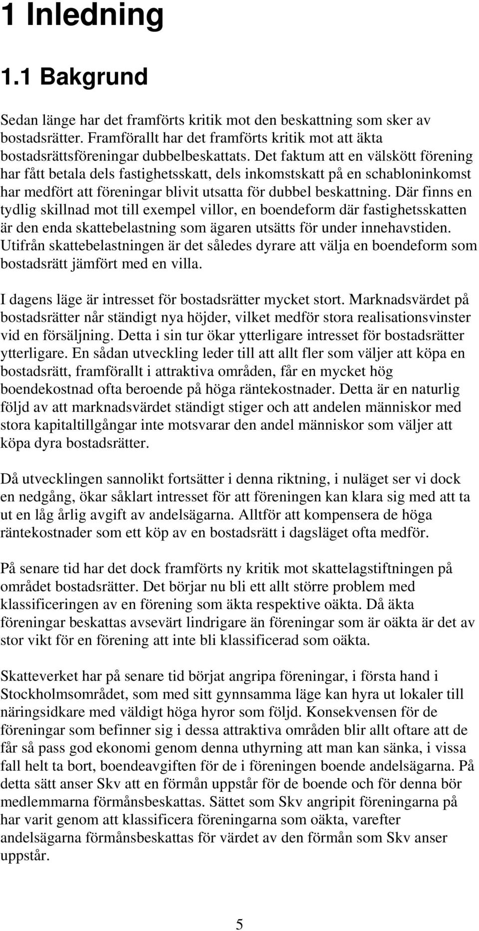 Där finns en tydlig skillnad mot till exempel villor, en boendeform där fastighetsskatten är den enda skattebelastning som ägaren utsätts för under innehavstiden.