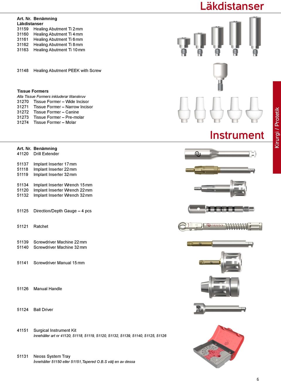 Pre-molar 31274 Tissue Former Molar 41120 Drill Extender Instrument Kirurgi / Protetik 51137 Implant Inserter 17 mm 51118 Implant Inserter 22 mm 51119 Implant Inserter 32 mm 51134 Implant Inserter