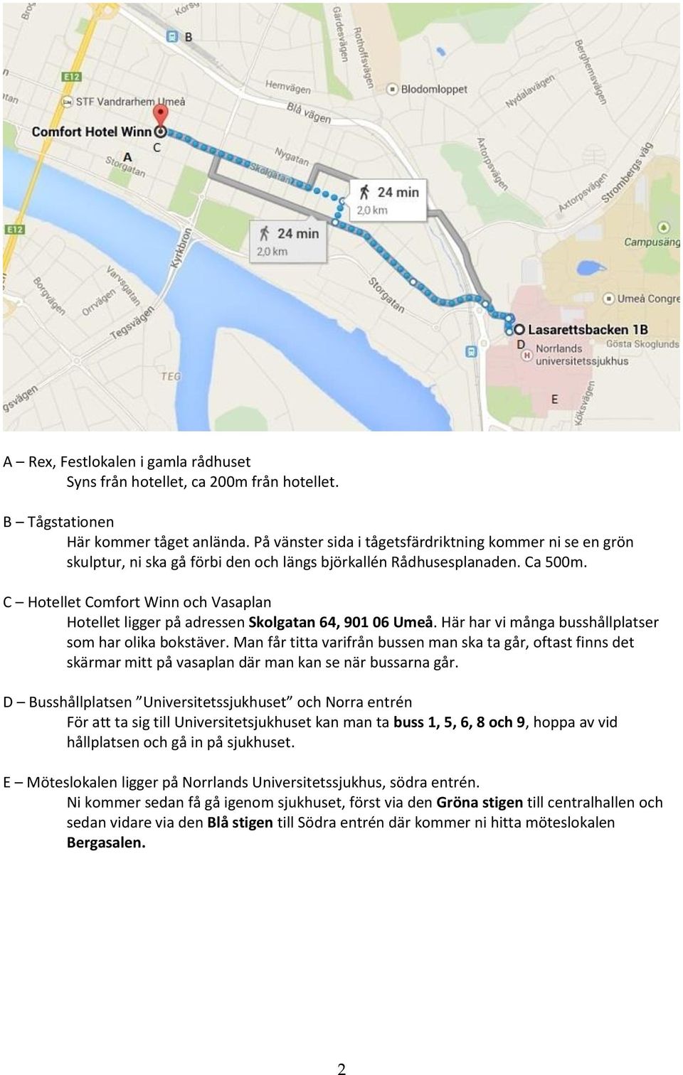 C Hotellet Comfort Winn och Vasaplan Hotellet ligger på adressen Skolgatan 64, 901 06 Umeå. Här har vi många busshållplatser som har olika bokstäver.