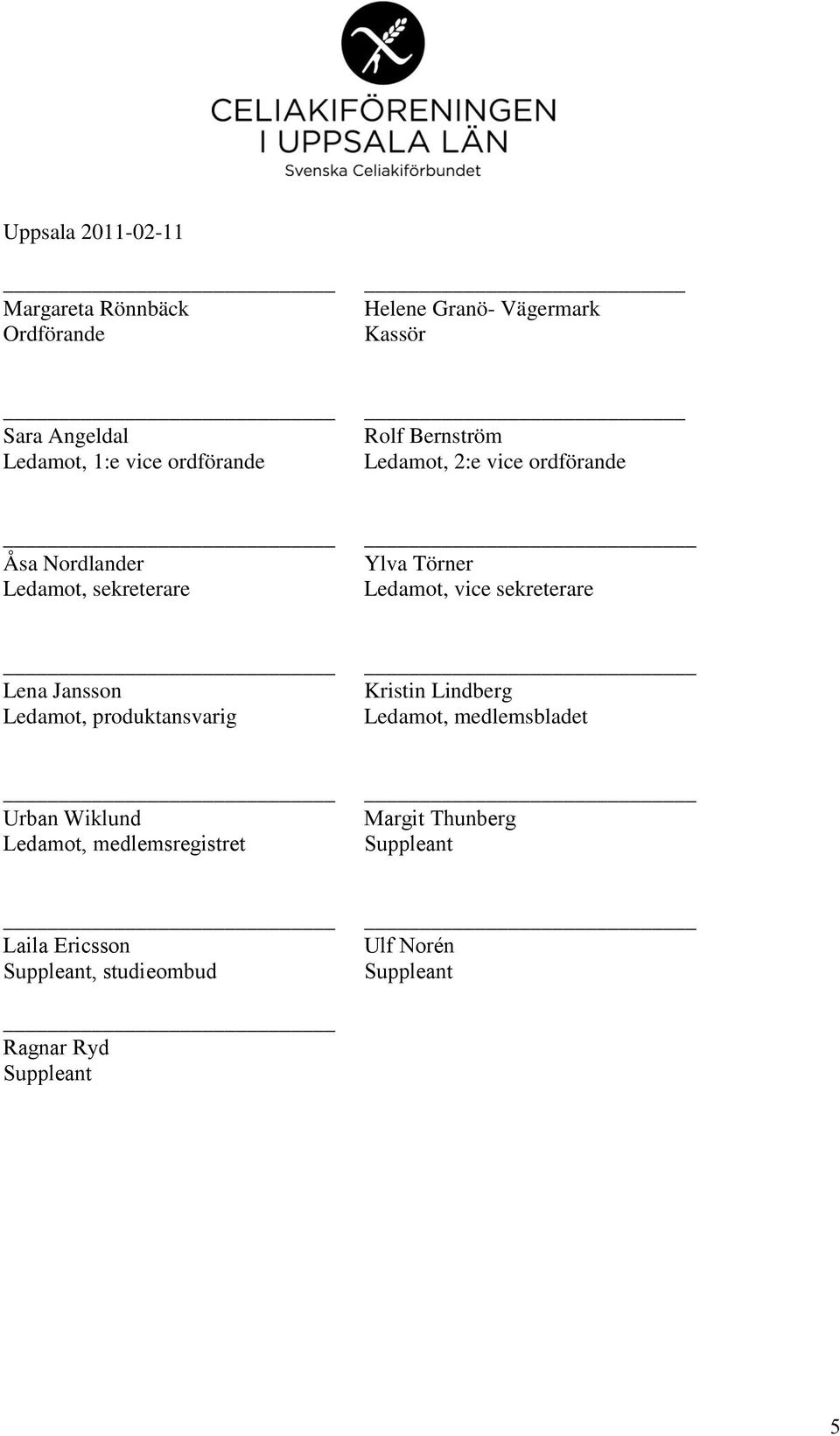 Törner Ledamot, vice sekreterare Lena Jansson Ledamot, produktansvarig Kristin Lindberg Ledamot,