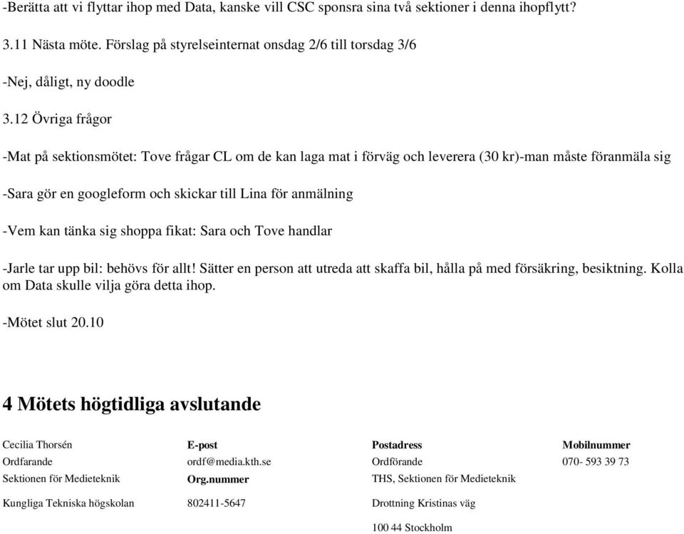 tänka sig shoppa fikat: Sara och Tove handlar -Jarle tar upp bil: behövs för allt! Sätter en person att utreda att skaffa bil, hålla på med försäkring, besiktning.