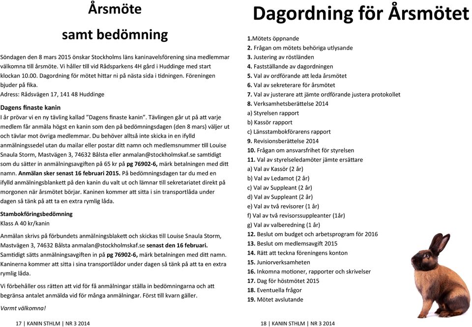 Adress: Rådsvägen 17, 141 48 Huddinge Dagens finaste kanin I år prövar vi en ny tävling kallad Dagens finaste kanin.
