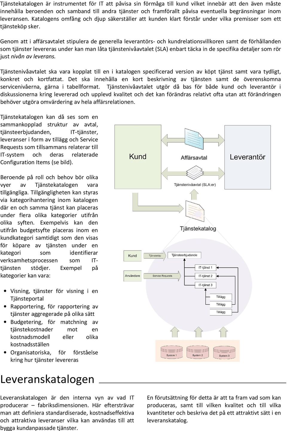 Genom att i affärsavtalet stipulera de generella leverantörs- och kundrelationsvillkoren samt de förhållanden som tjänster levereras under kan man låta tjänstenivåavtalet (SLA) enbart täcka in de