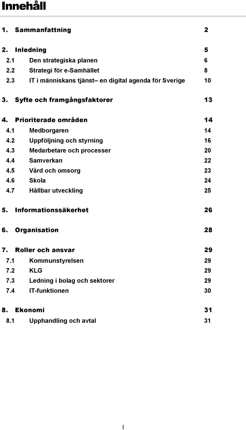 2 Uppföljning och styrning 16 4.3 Medarbetare och processer 20 4.4 Samverkan 22 4.5 Vård och omsorg 23 4.6 Skola 24 4.7 Hållbar utveckling 25 5.