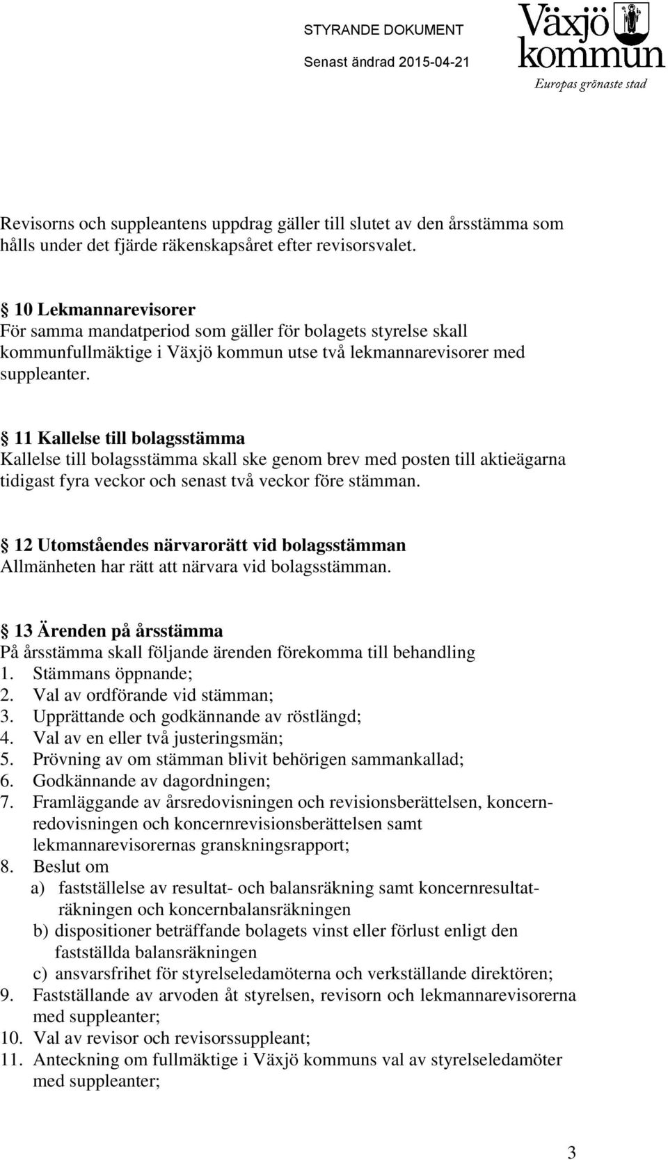 11 Kallelse till bolagsstämma Kallelse till bolagsstämma skall ske genom brev med posten till aktieägarna tidigast fyra veckor och senast två veckor före stämman.