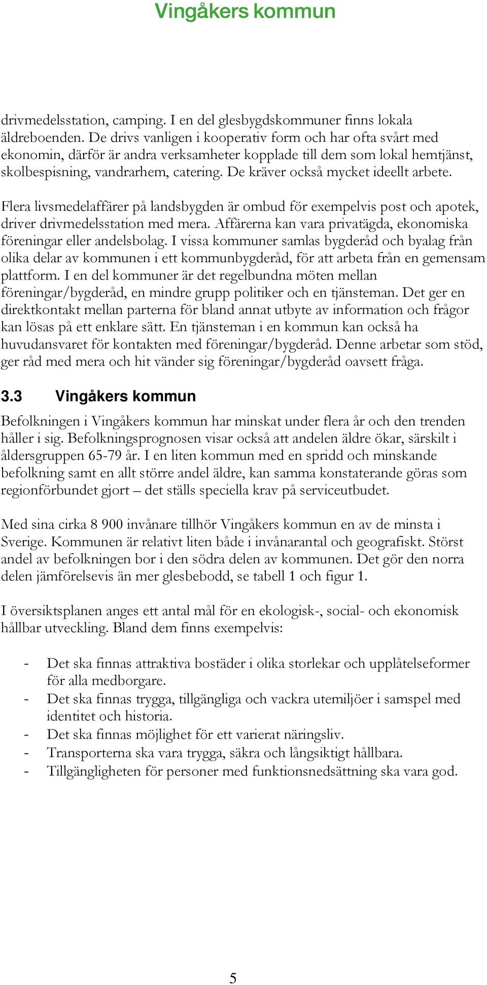 De kräver också mycket ideellt arbete. Flera livsmedelaffärer på landsbygden är ombud för exempelvis post och apotek, driver drivmedelsstation med mera.