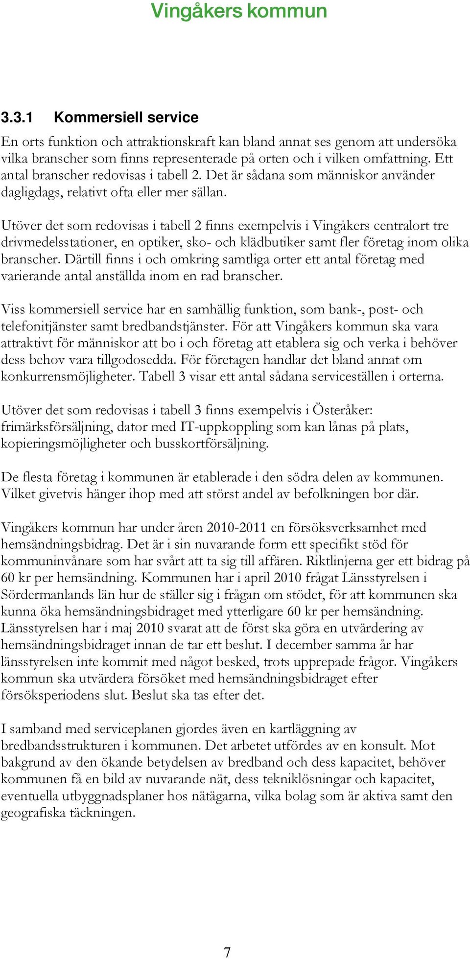 Utöver det som redovisas i tabell 2 finns exempelvis i Vingåkers centralort tre drivmedelsstationer, en optiker, sko- och klädbutiker samt fler företag inom olika branscher.