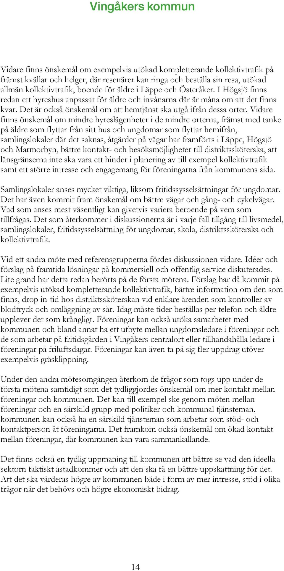 Vidare finns önskemål om mindre hyreslägenheter i de mindre orterna, främst med tanke på äldre som flyttar från sitt hus och ungdomar som flyttar hemifrån, samlingslokaler där det saknas, åtgärder på