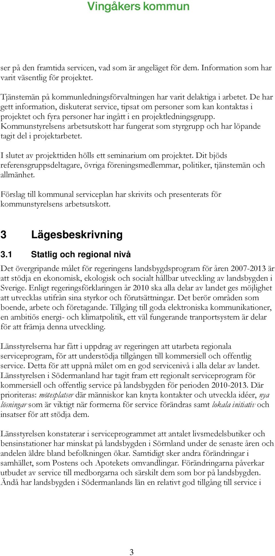 Kommunstyrelsens arbetsutskott har fungerat som styrgrupp och har löpande tagit del i projektarbetet. I slutet av projekttiden hölls ett seminarium om projektet.