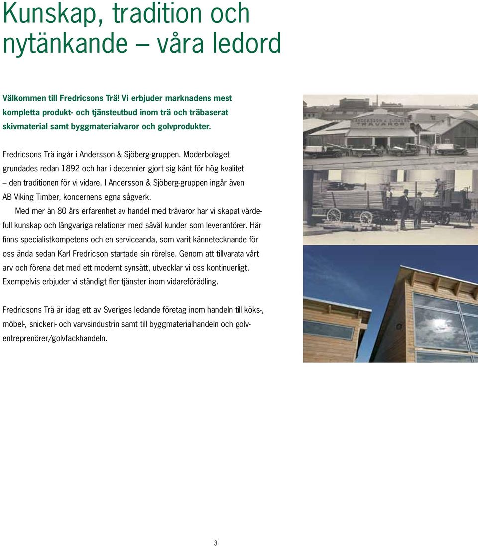 Moderbolaget grundades redan 1892 och har i decennier gjort sig känt för hög kvalitet den traditionen för vi vidare. I Andersson & Sjöberg-gruppen ingår även AB Viking Timber, koncernens egna sågverk.