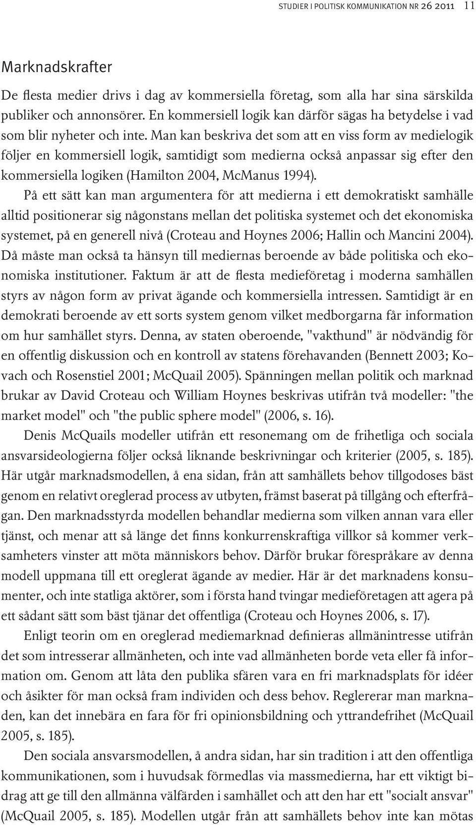 Man kan beskriva det som att en viss form av medielogik följer en kommersiell logik, samtidigt som medierna också anpassar sig efter den kommersiella logiken (Hamilton 2004, McManus 1994).