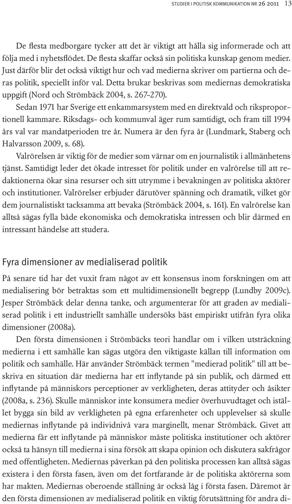 Detta brukar beskrivas som mediernas demokratiska uppgift (Nord och Strömbäck 2004, s. 267-270). Sedan 1971 har Sverige ett enkammarsystem med en direktvald och riksproportionell kammare.