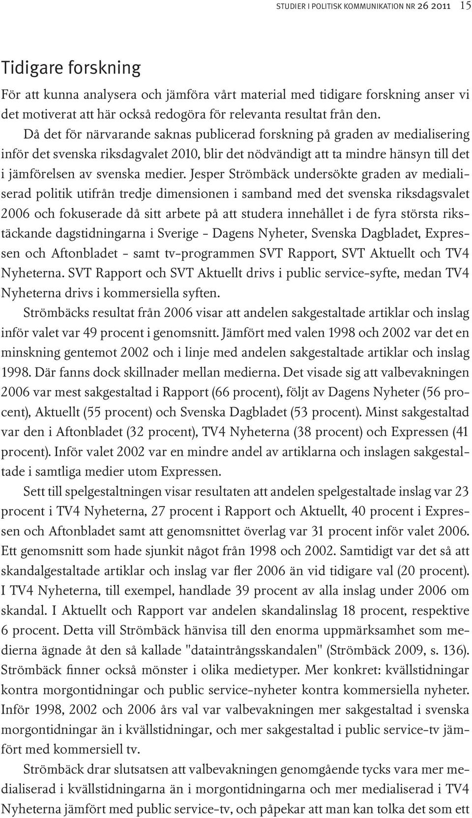 Då det för närvarande saknas publicerad forskning på graden av medialisering inför det svenska riksdagvalet 2010, blir det nödvändigt att ta mindre hänsyn till det i jämförelsen av svenska medier.