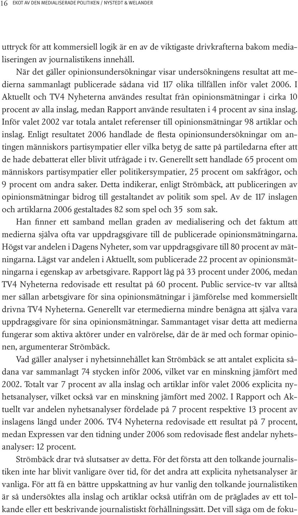 I Aktuellt och TV4 Nyheterna användes resultat från opinionsmätningar i cirka 10 procent av alla inslag, medan Rapport använde resultaten i 4 procent av sina inslag.