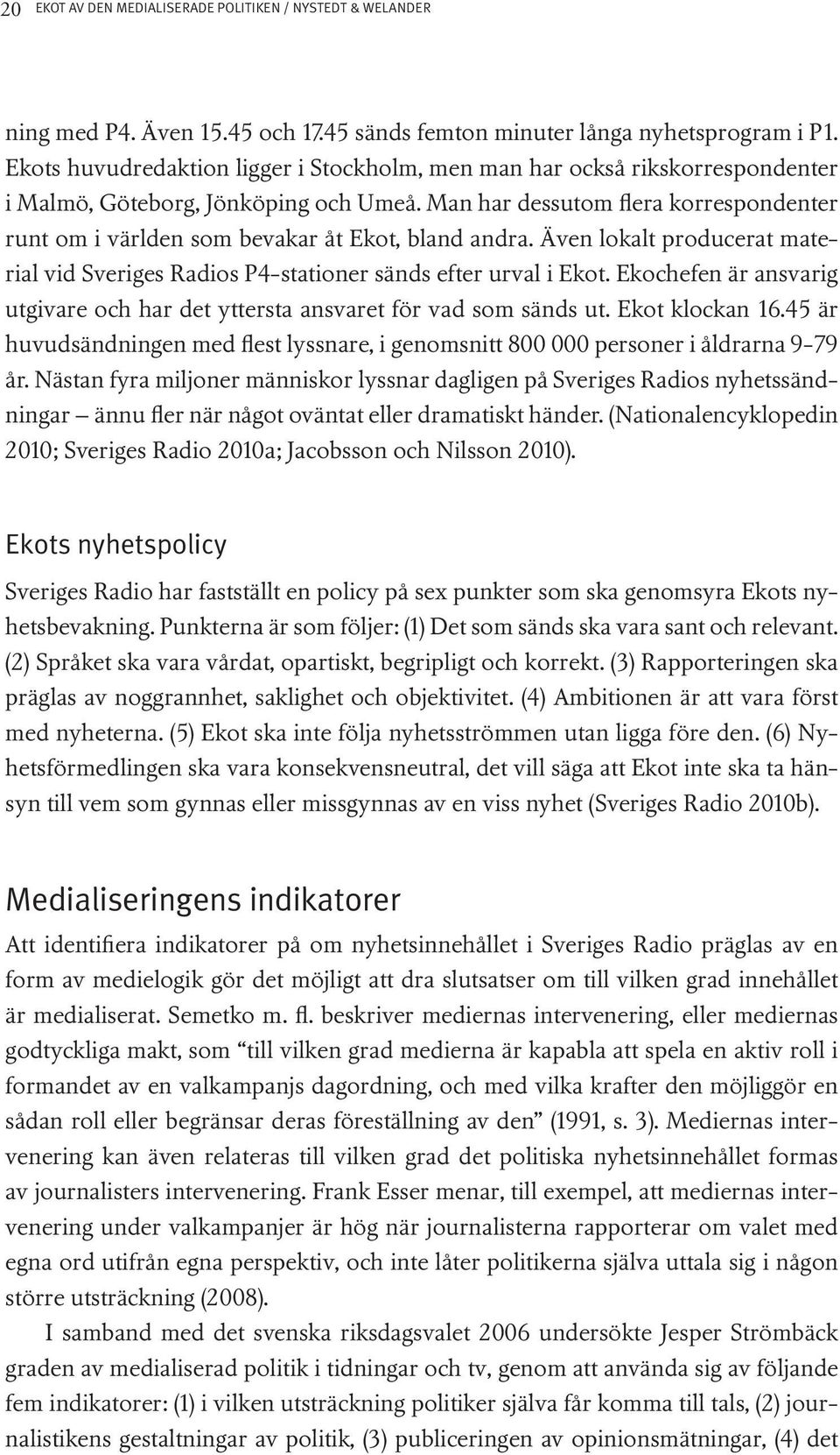 Man har dessutom flera korrespondenter runt om i världen som bevakar åt Ekot, bland andra. Även lokalt producerat material vid Sveriges Radios P4-stationer sänds efter urval i Ekot.