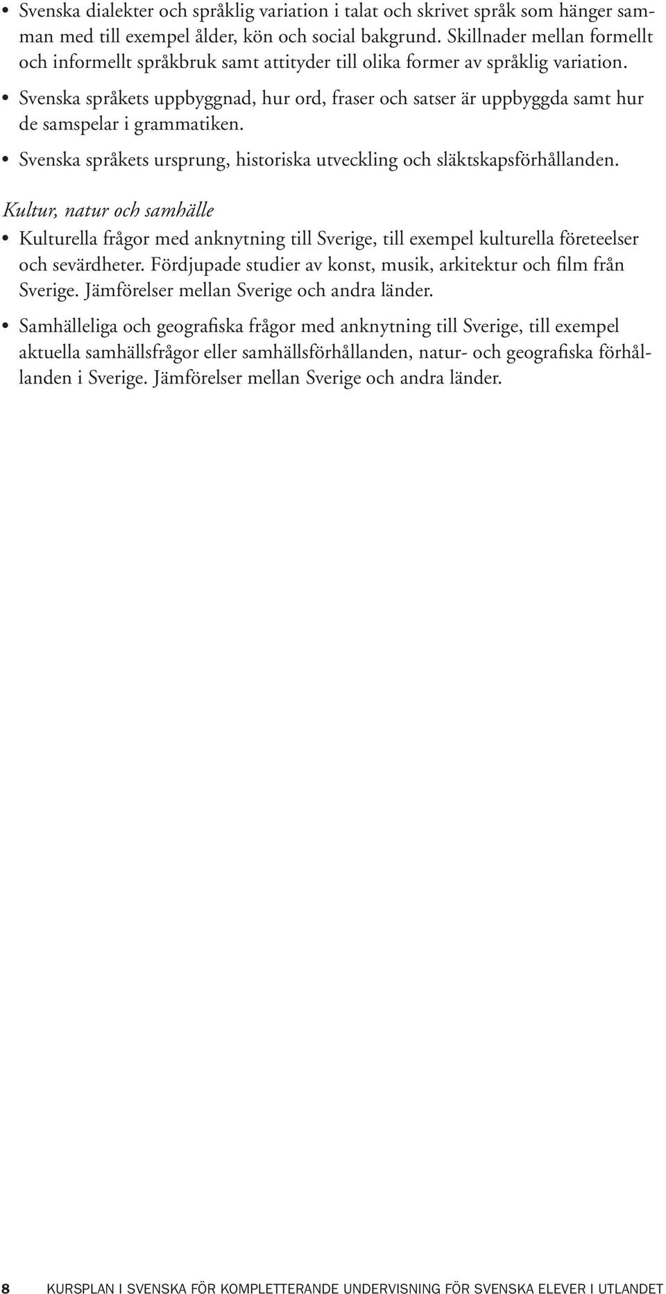 Svenska språkets uppbyggnad, hur ord, fraser och satser är uppbyggda samt hur de samspelar i grammatiken. Svenska språkets ursprung, historiska utveckling och släktskapsförhållanden.