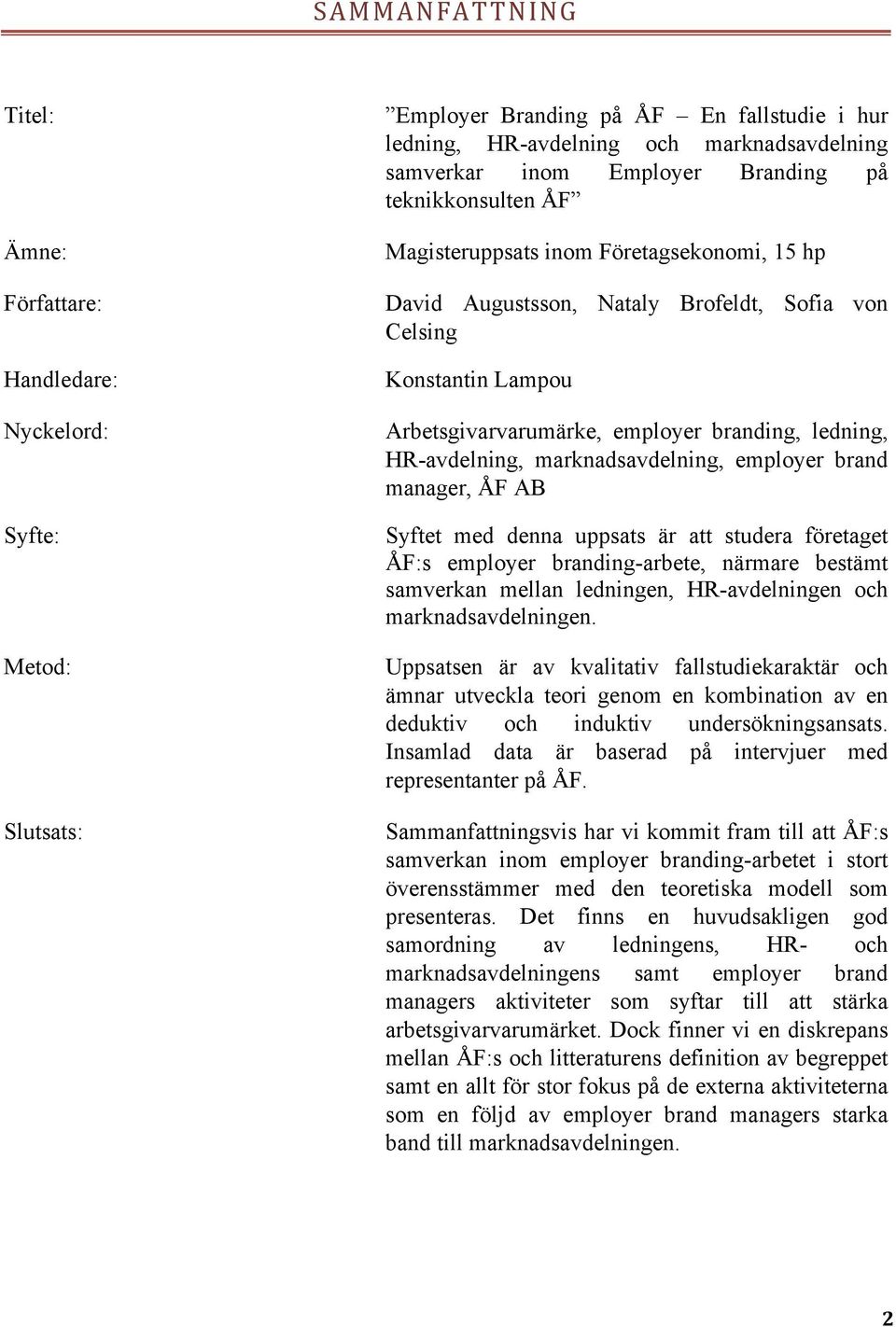 HR-avdelning, marknadsavdelning, employer brand manager, ÅF AB Syftet med denna uppsats är att studera företaget ÅF:s employer branding-arbete, närmare bestämt samverkan mellan ledningen,