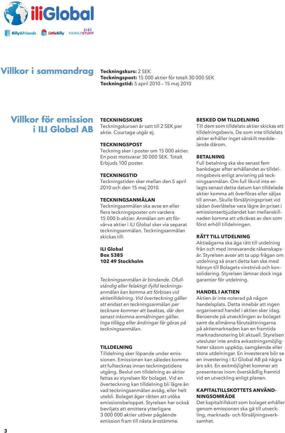 TECKNINGSTID Teckningstiden sker mellan den 5 april 2010 och den 15 maj 2010. TECKNINGSANMÄLAN Teckningsanmälan ska avse en eller flera teckningsposter om vardera 15 000 b-aktier.