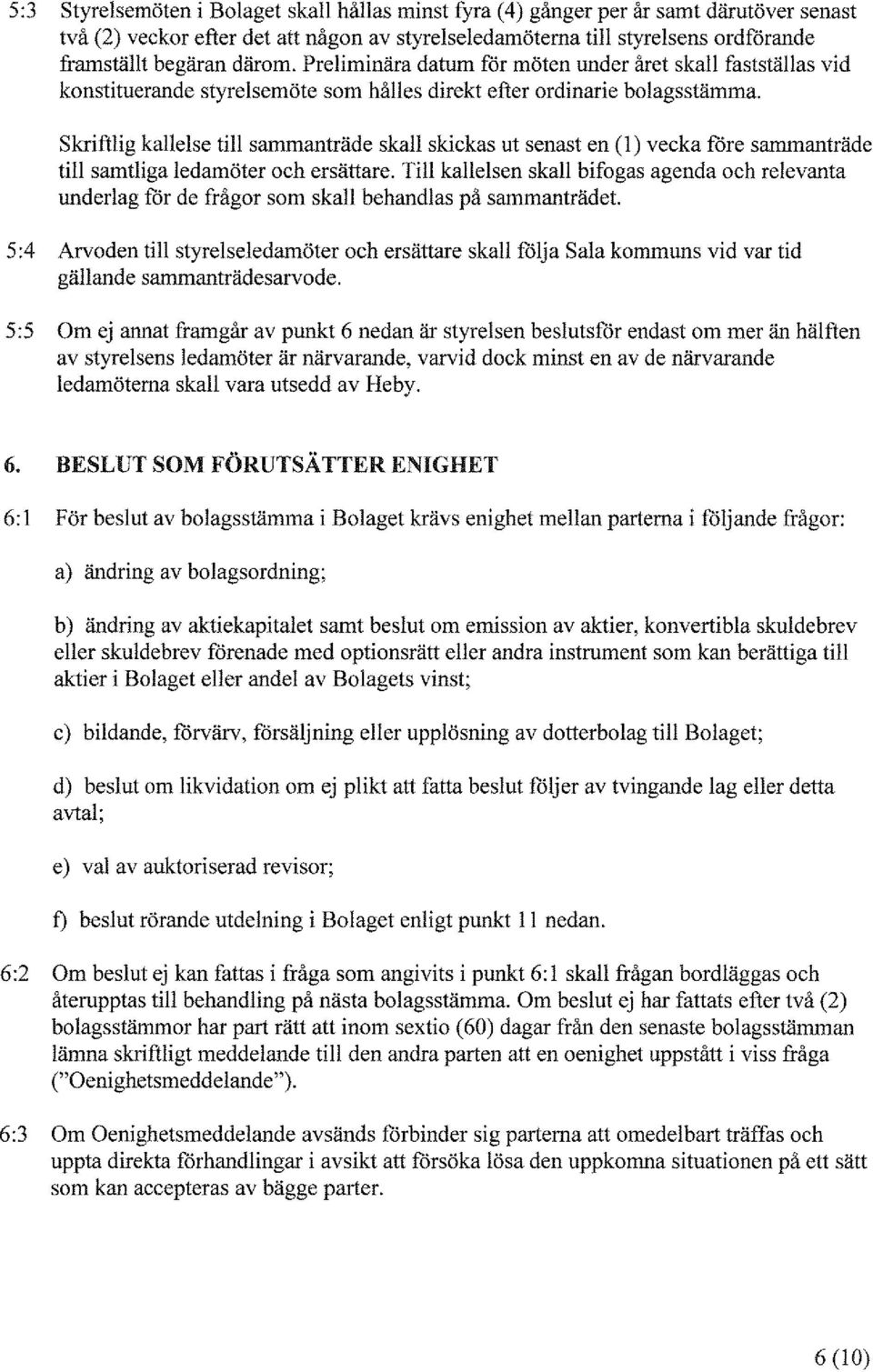 Skriftlig kallelse till sammanträde skall skickas ut senast en (l) vecka före sanunanträde till samtliga ledamöter och ersättare.