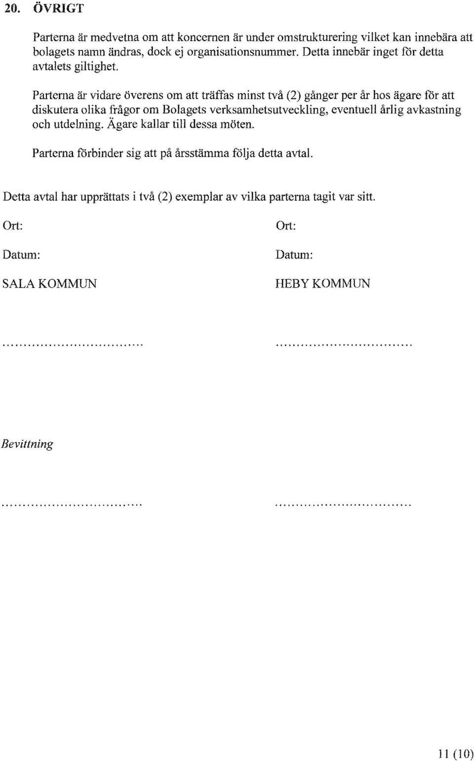 Parterna är vidare överens om att träffas minst två (2) gånger per år hos ägare för att diskutera olika frågor om Bolagets verksamhetsutveckling, eventuell