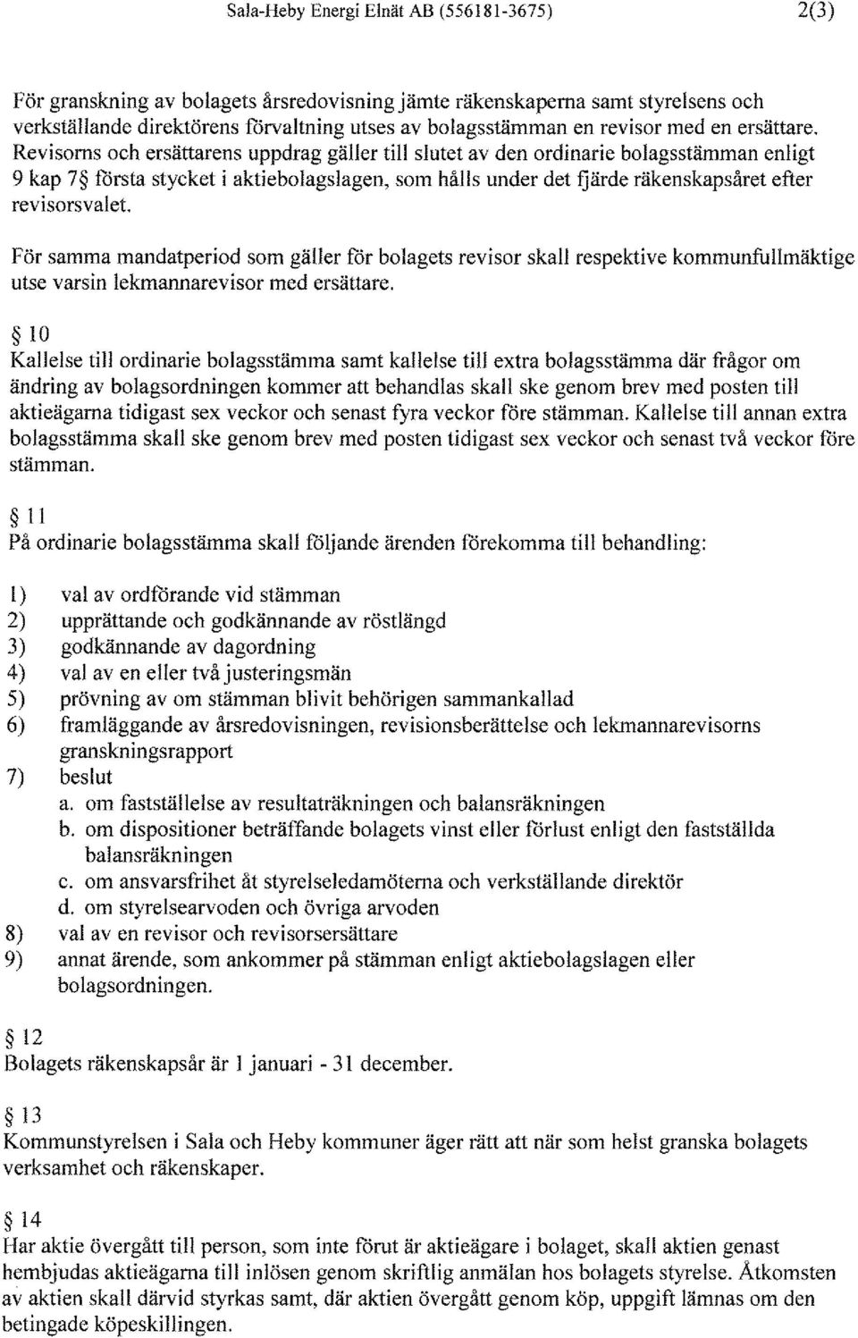 Revisorns och ersättarens uppdrag gäller till slutet av den ordinarie bolagsstämman enligt 9 kap 7 fårsta stycket i aktiebolagslagen, som hålls under det fjärde räkenskapsåret efter revisorsvalet För