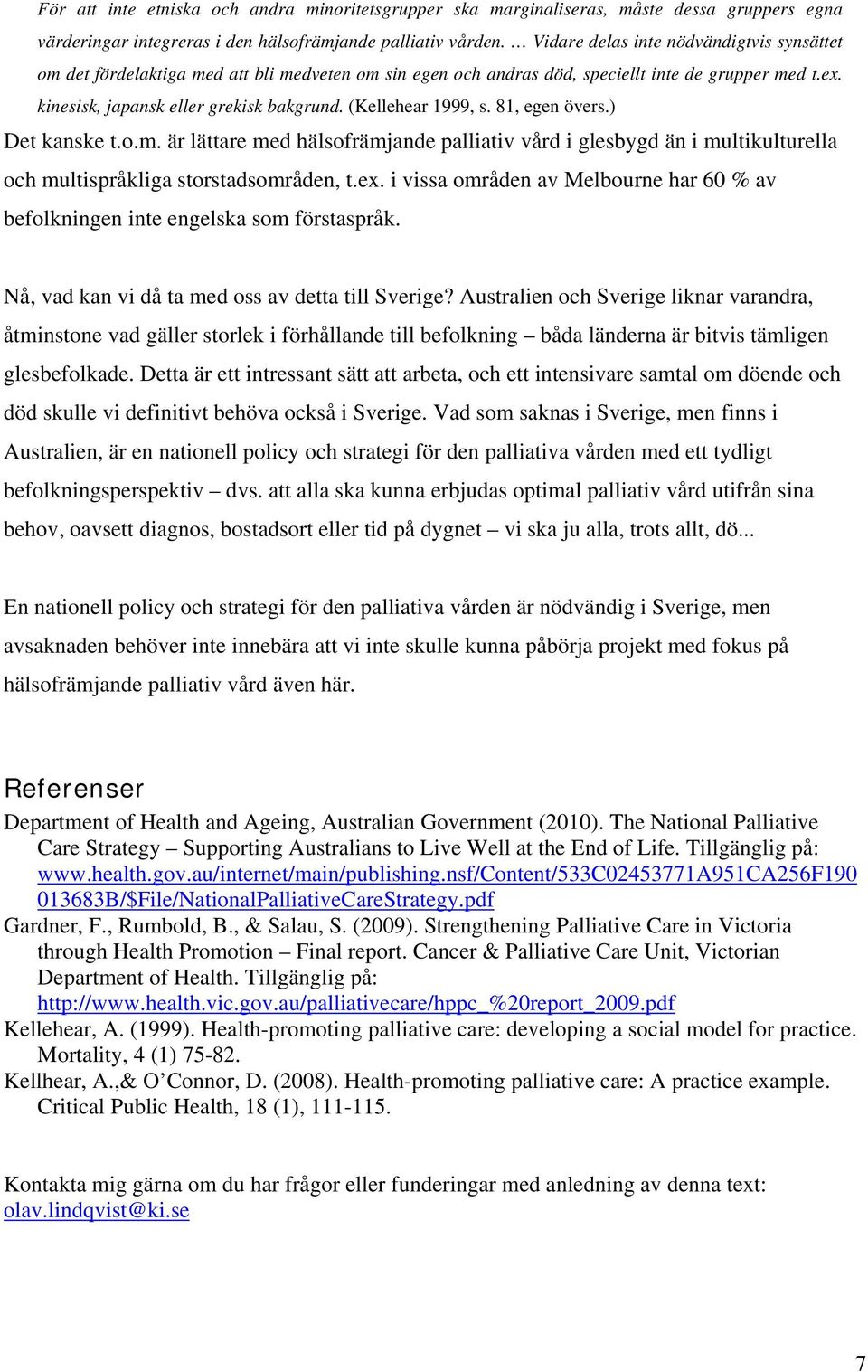 (Kellehear 1999, s. 81, egen övers.) Det kanske t.o.m. är lättare med hälsofrämjande palliativ vård i glesbygd än i multikulturella och multispråkliga storstadsområden, t.ex.