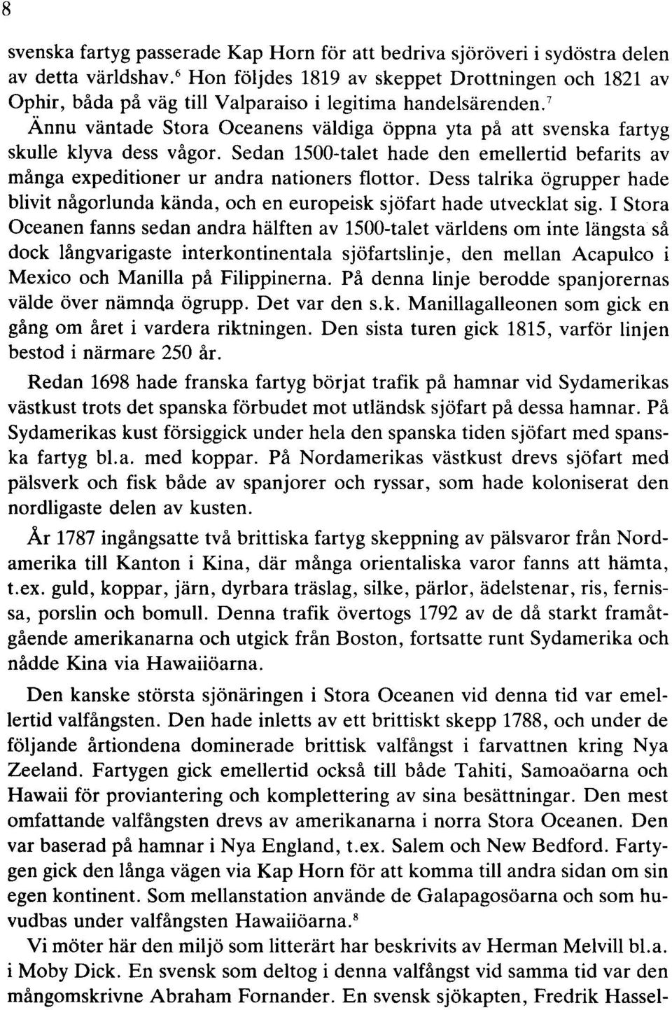 7 Ännu väntade Stora Oceanens väldiga öppna yta på att svenska fartyg skulle klyva dess vågor. Sedan 1500-talet hade den emellertid befarits av många expeditioner ur andra nationers flottor.