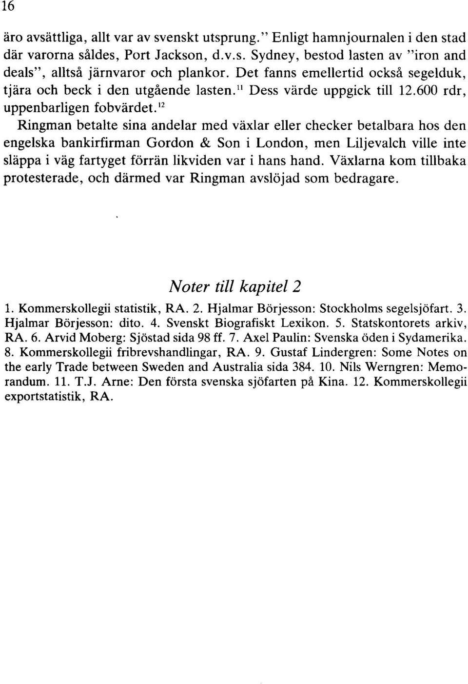 12 Ringman betalte sina andelar med växlar eller checker betalbara hos den engelska bankirfirman Gordon & Son i London, men Liljevalch ville inte släppa i väg fartyget förrän likviden var i hans hand.